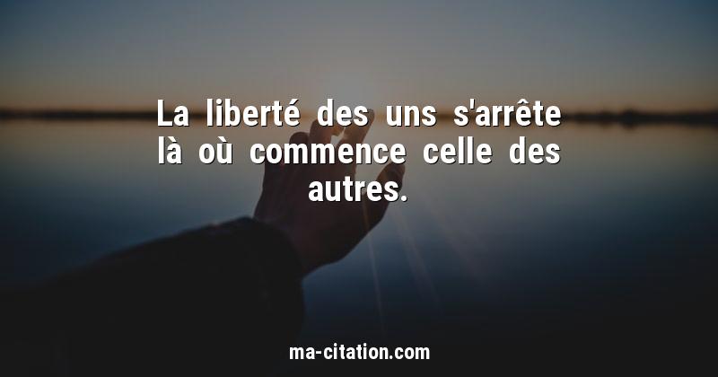 Qui a dit la liberté des uns s’arrête là où commence celle des autres ? Qui a dit la liberté des uns s'arrête là où commence celle des autres ?
